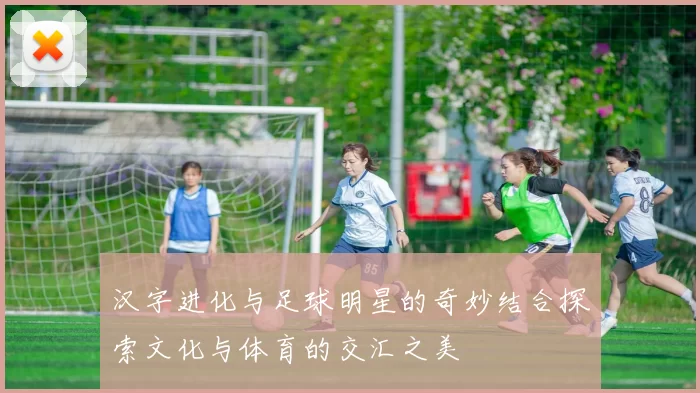 汉字进化与足球明星的奇妙结合探索文化与体育的交汇之美
