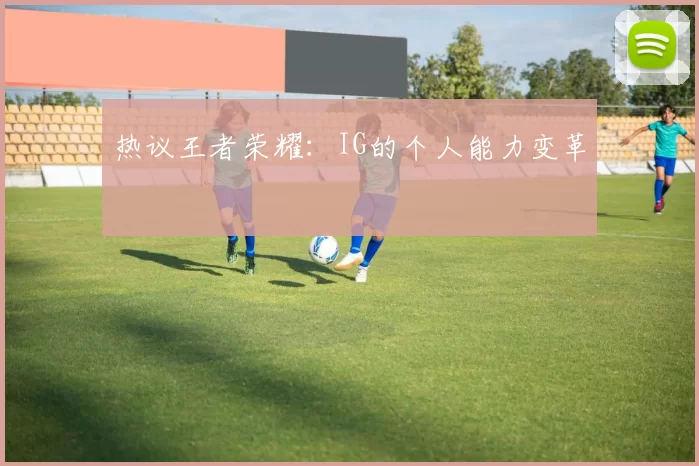 热议王者荣耀：IG的个人能力变革
