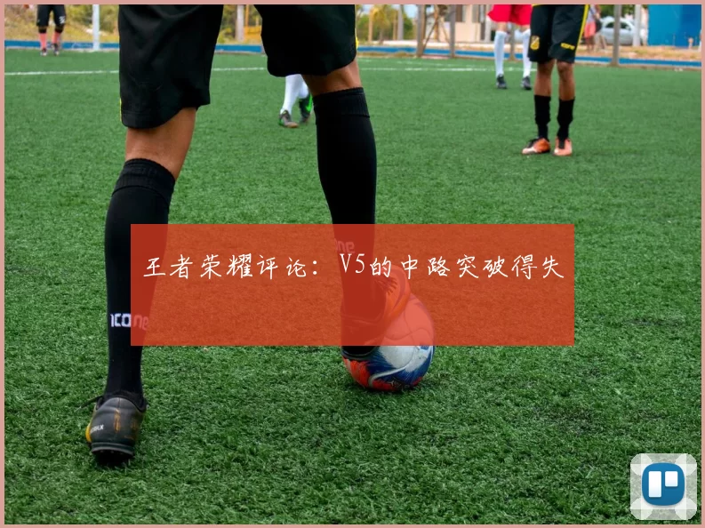 王者荣耀评论：V5的中路突破得失