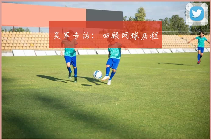 吴军专访：回顾网球历程