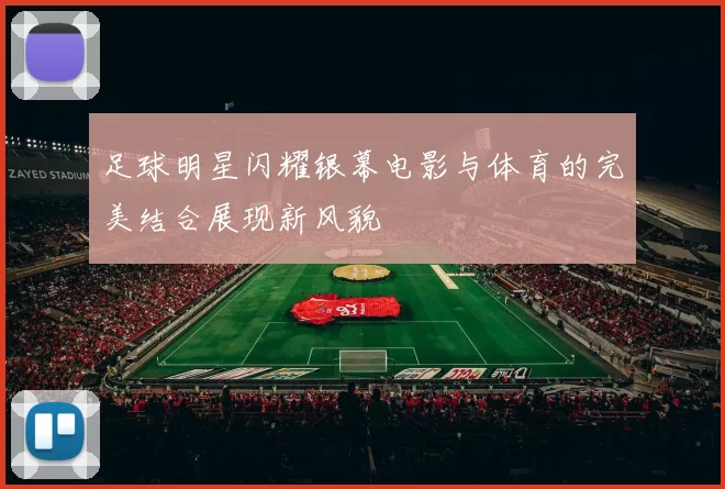 足球明星闪耀银幕电影与体育的完美结合展现新风貌