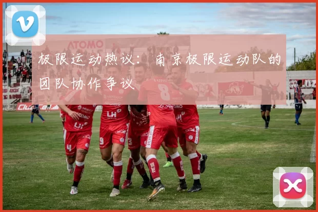 极限运动热议：南京极限运动队的团队协作争议