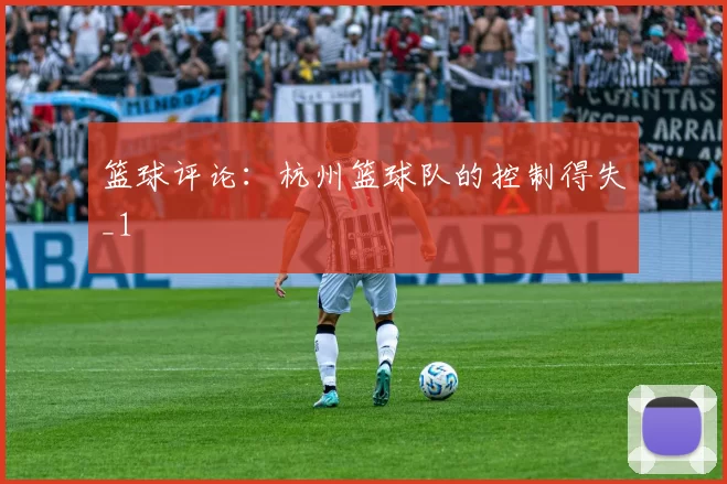 篮球评论：杭州篮球队的控制得失_1
